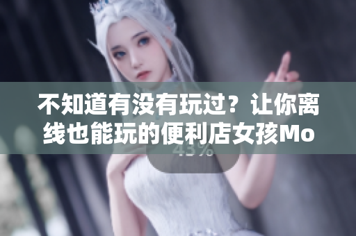 不知道有没有玩过？让你离线也能玩的便利店女孩MoonBand游戏