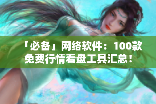 「必备」网络软件：100款免费行情看盘工具汇总！