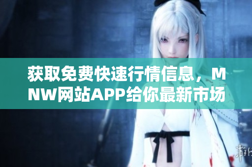 获取免费快速行情信息，MNW网站APP给你最新市场走势