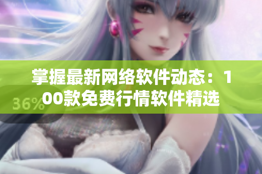 掌握最新网络软件动态：100款免费行情软件精选