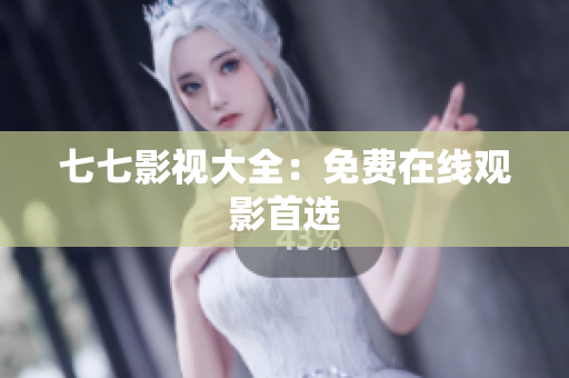 七七影视大全：免费在线观影首选