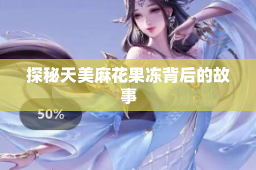 探秘天美麻花果冻背后的故事