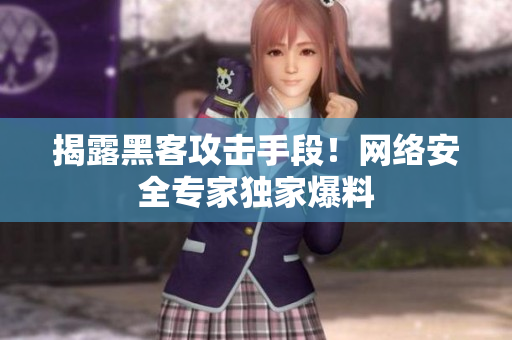 揭露黑客攻击手段！网络安全专家独家爆料