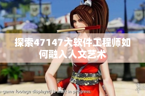 探索47147大软件工程师如何融入人文艺术
