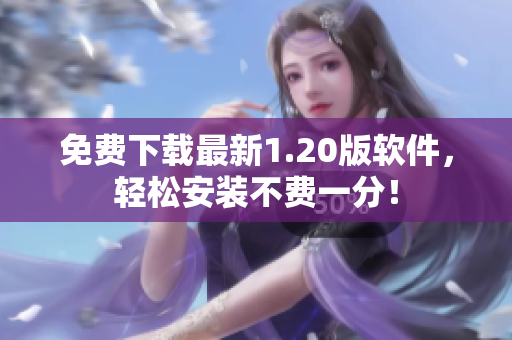 免费下载最新1.20版软件，轻松安装不费一分！