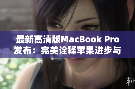 最新高清版MacBook Pro发布：完美诠释苹果进步与革新