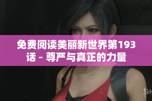 免费阅读美丽新世界第193话 - 尊严与真正的力量
