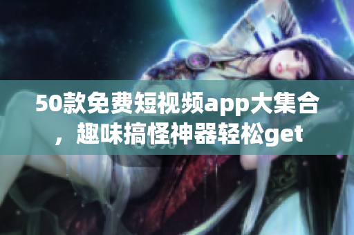 50款免费短视频app大集合，趣味搞怪神器轻松get