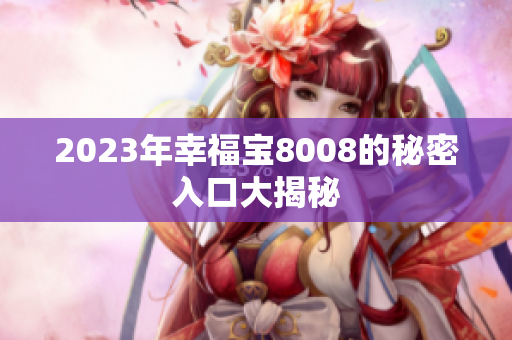 2023年幸福宝8008的秘密入口大揭秘