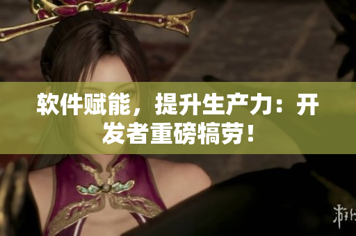 软件赋能，提升生产力：开发者重磅犒劳！