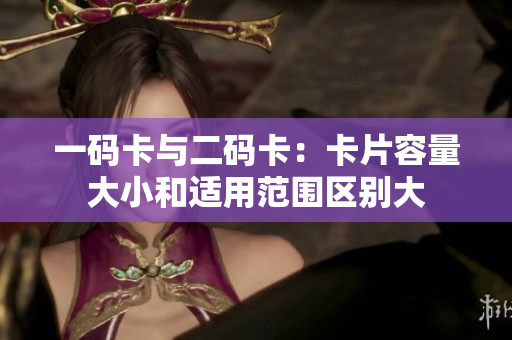 一码卡与二码卡：卡片容量大小和适用范围区别大