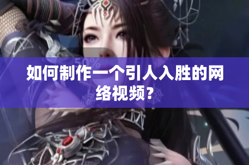 如何制作一个引人入胜的网络视频？