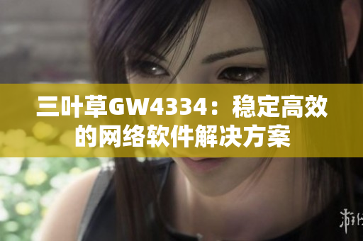 三叶草GW4334：稳定高效的网络软件解决方案