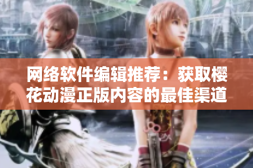 网络软件编辑推荐：获取樱花动漫正版内容的最佳渠道