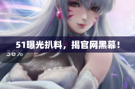 51曝光扒料，揭官网黑幕！