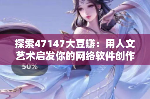 探索47147大豆瓣：用人文艺术启发你的网络软件创作