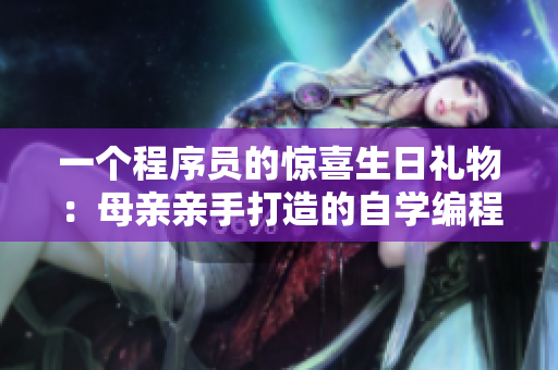 一个程序员的惊喜生日礼物：母亲亲手打造的自学编程教程