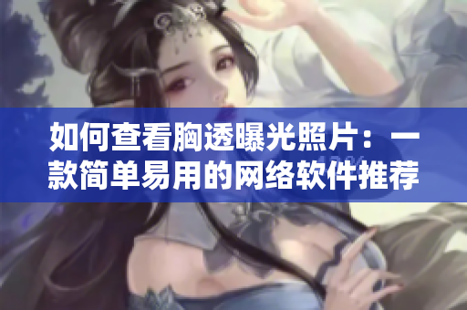 如何查看胸透曝光照片：一款简单易用的网络软件推荐