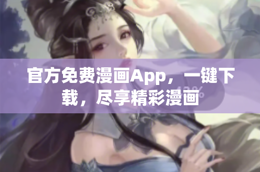 官方免费漫画App，一键下载，尽享精彩漫画