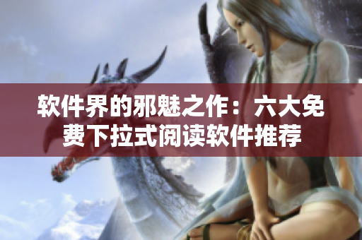 软件界的邪魅之作：六大免费下拉式阅读软件推荐