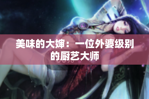 美味的大婶：一位外婆级别的厨艺大师
