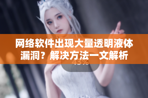 网络软件出现大量透明液体漏洞？解决方法一文解析