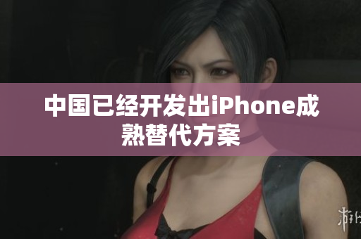 中国已经开发出iPhone成熟替代方案