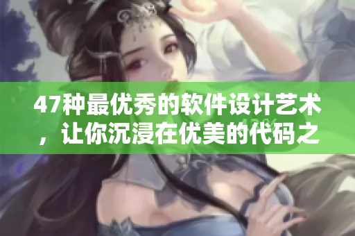 47种最优秀的软件设计艺术，让你沉浸在优美的代码之中
