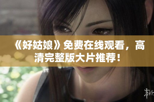 《好姑娘》免费在线观看，高清完整版大片推荐！