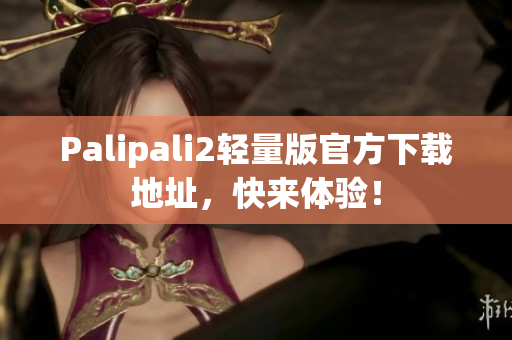 Palipali2轻量版官方下载地址，快来体验！