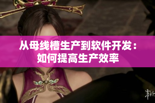 从母线槽生产到软件开发：如何提高生产效率