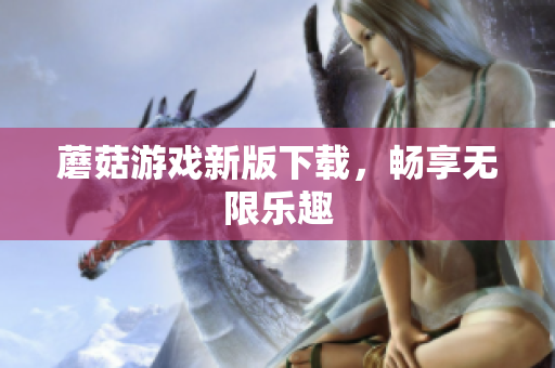 蘑菇游戏新版下载，畅享无限乐趣