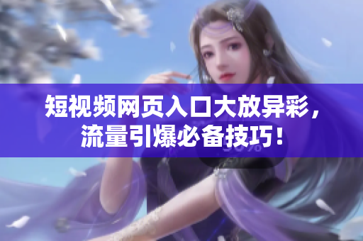 短视频网页入口大放异彩，流量引爆必备技巧！