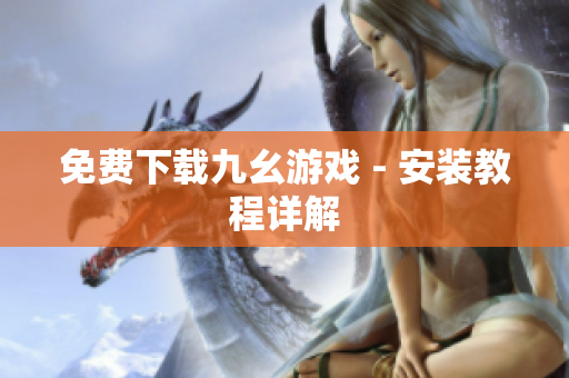 免费下载九幺游戏 - 安装教程详解