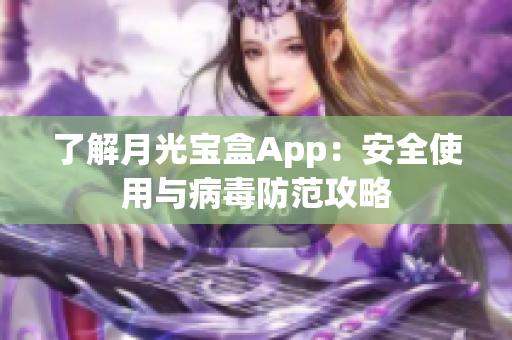 了解月光宝盒App：安全使用与病毒防范攻略
