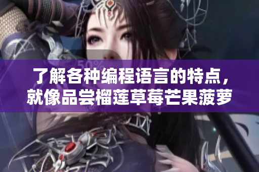 了解各种编程语言的特点，就像品尝榴莲草莓芒果菠萝香蕉一样有趣