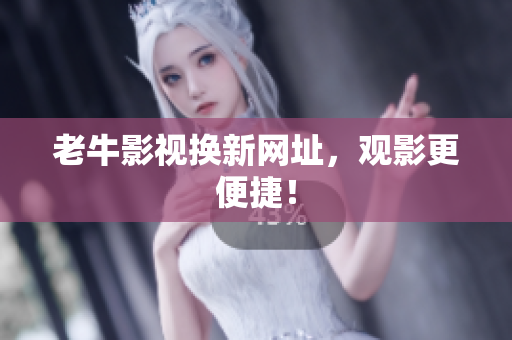 老牛影视换新网址，观影更便捷！