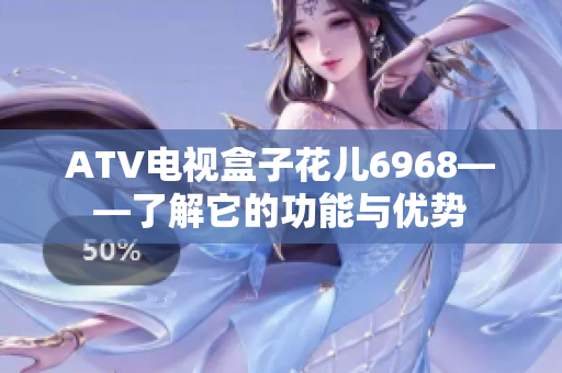 ATV电视盒子花儿6968——了解它的功能与优势