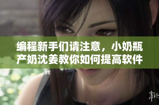 编程新手们请注意，小奶瓶产奶沈姜教你如何提高软件开发效率