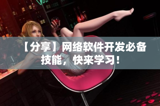 【分享】网络软件开发必备技能，快来学习！