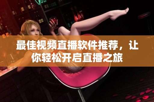 最佳视频直播软件推荐，让你轻松开启直播之旅