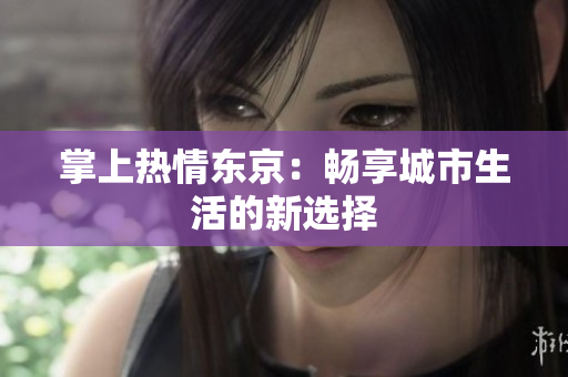 掌上热情东京：畅享城市生活的新选择