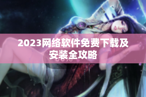 2023网络软件免费下载及安装全攻略