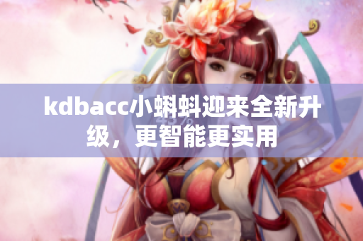 kdbacc小蝌蚪迎来全新升级，更智能更实用