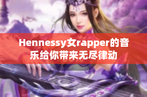 Hennessy女rapper的音乐给你带来无尽律动