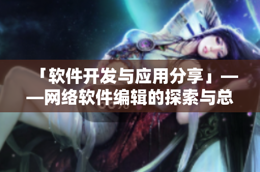 「软件开发与应用分享」——网络软件编辑的探索与总结