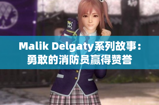 Malik Delgaty系列故事：勇敢的消防员赢得赞誉