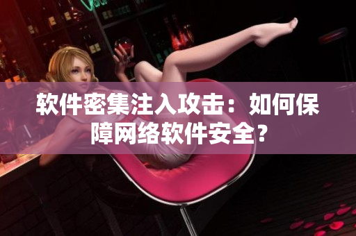软件密集注入攻击：如何保障网络软件安全？