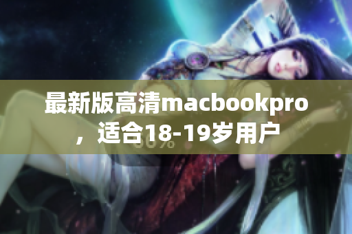 最新版高清macbookpro，适合18-19岁用户