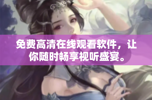免费高清在线观看软件，让你随时畅享视听盛宴。